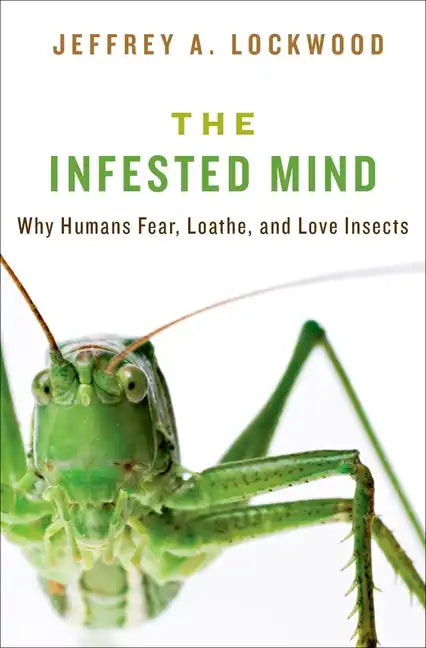 Infested Mind: Why Humans Fear, Loathe, and Love Insects - Hardcover