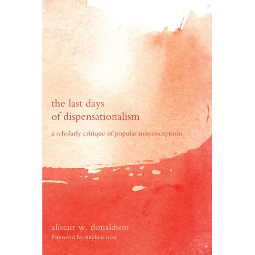 The Last Days of Dispensationalism: A Scholarly Critique of Popular Misconceptions - Hardcover