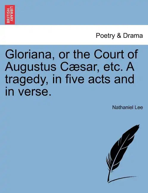 Gloriana, or the Court of Augustus Caesar, Etc. a Tragedy, in Five Acts and in Verse. - Paperback