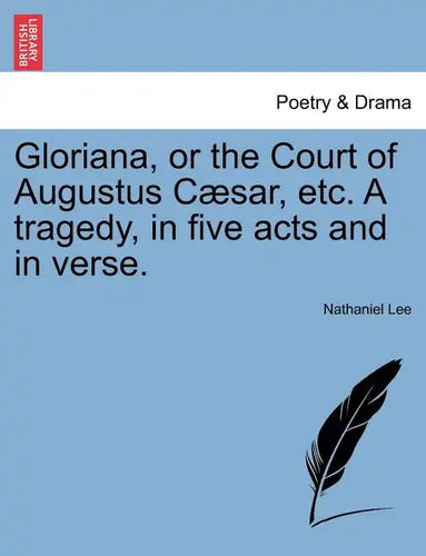 Gloriana, or the Court of Augustus Caesar, Etc. a Tragedy, in Five Acts and in Verse. - Paperback