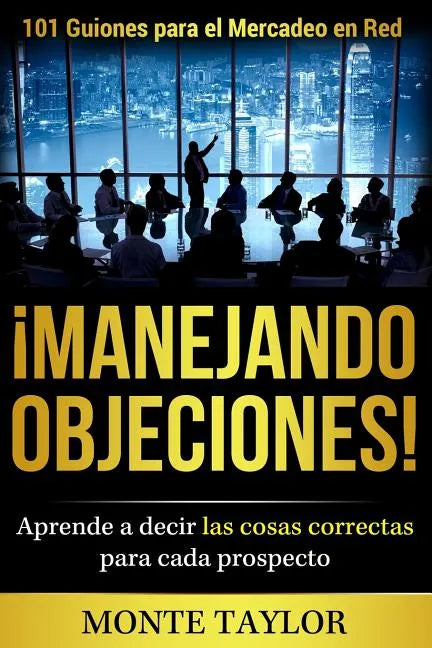 ¡manejando Objeciones!-101 Guiones Para El Mercadeo En Red: Aprende a Decir Las Cosas Correctas Para Cada Prospecto - Paperback
