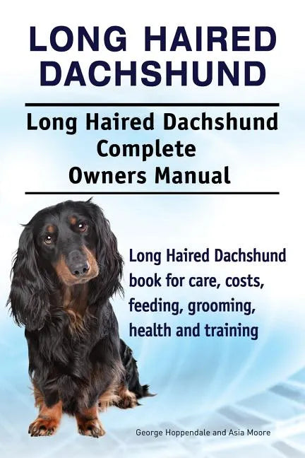Long Haired Dachshund. Long Haired Dachshund Complete Owners Manual. Long Haired Dachshund book for care, costs, feeding, grooming, health and trainin - Paperback