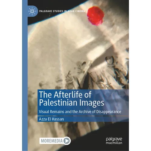 The Afterlife of Palestinian Images: Visual Remains and the Archive of Disappearance - Hardcover