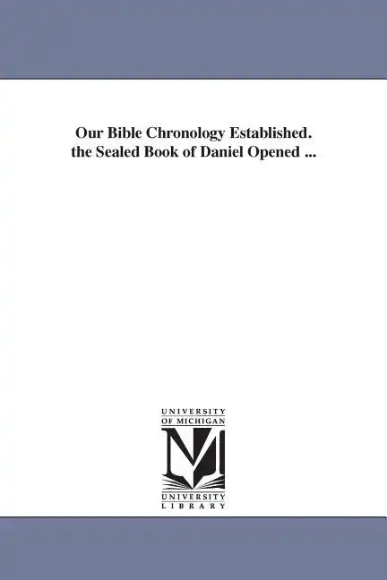 Our Bible Chronology Established. the Sealed Book of Daniel Opened ... - Paperback