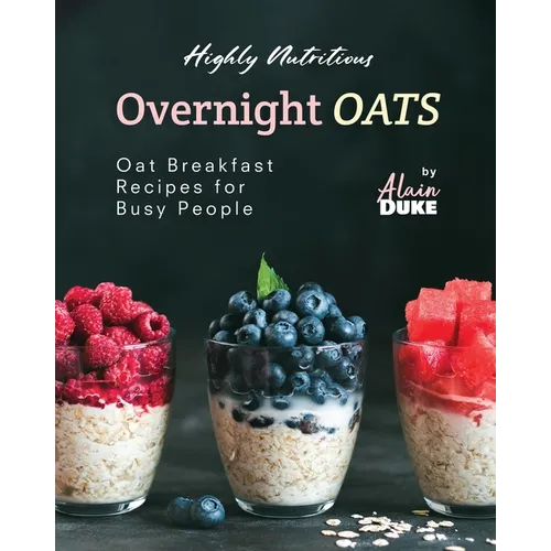 Highly Nutritious Overnight Oats: Oat Breakfast Recipes for Busy People - Paperback