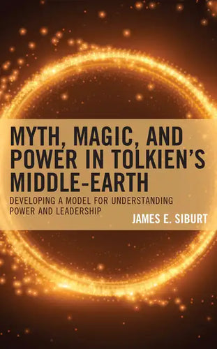 Myth, Magic, and Power in Tolkien's Middle-earth: Developing a Model for Understanding Power and Leadership - Hardcover