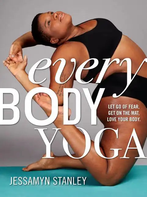 Every Body Yoga: Let Go of Fear, Get on the Mat, Love Your Body. - Paperback
