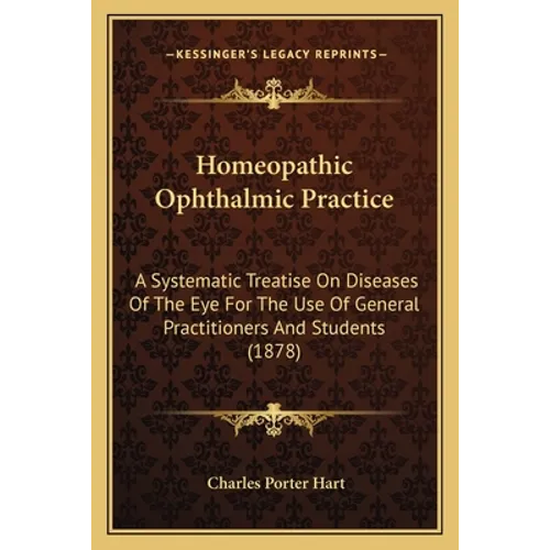 Homeopathic Ophthalmic Practice: A Systematic Treatise On Diseases Of The Eye For The Use Of General Practitioners And Students (1878) - Paperback
