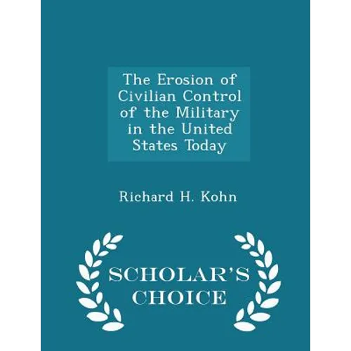 The Erosion of Civilian Control of the Military in the United States Today - Scholar's Choice Edition - Paperback