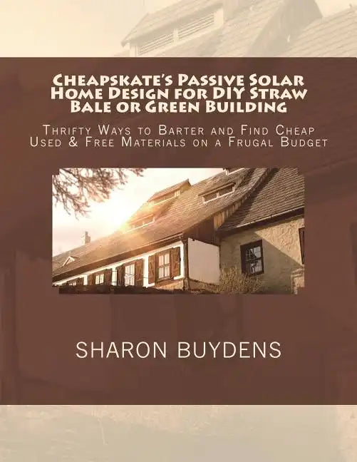 Cheapskate's Passive Solar Home Design for DIY Straw Bale or Green Building: Thrifty Ways to Barter and Find Cheap Used & Free Materials on a Frugal B - Paperback