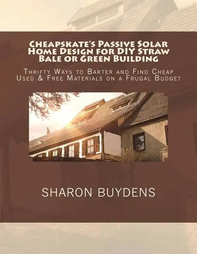 Cheapskate's Passive Solar Home Design for DIY Straw Bale or Green Building: Thrifty Ways to Barter and Find Cheap Used & Free Materials on a Frugal B - Paperback