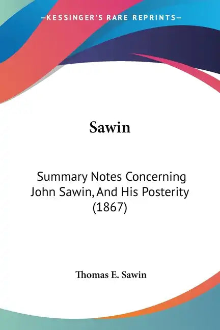 Sawin: Summary Notes Concerning John Sawin, And His Posterity (1867) - Paperback
