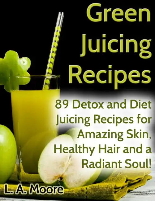 Green Juicing Recipes: Detox and Diet Juicing Recipes for Amazing Skin, Healthy Hair and a Radiant Soul! - Paperback