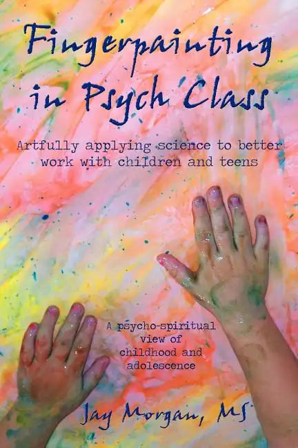 Fingerpainting in Psych Class: Artfully Applying Science to Better Work with Children and Teens - Paperback