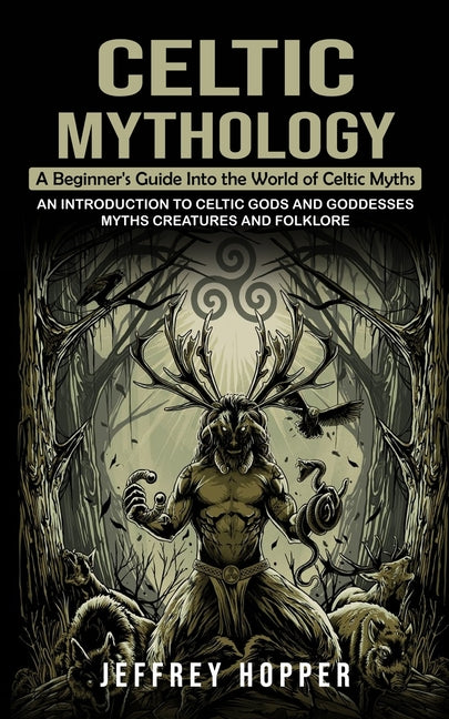 Celtic Mythology: A Beginner's Guide Into the World of Celtic Myths (An Introduction to Celtic Gods and Goddesses Myths Creatures and Fo - Paperback