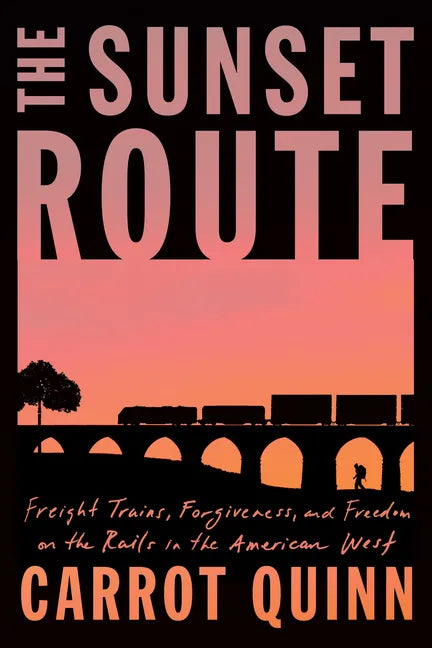 The Sunset Route: Freight Trains, Forgiveness, and Freedom on the Rails in the American West - Hardcover