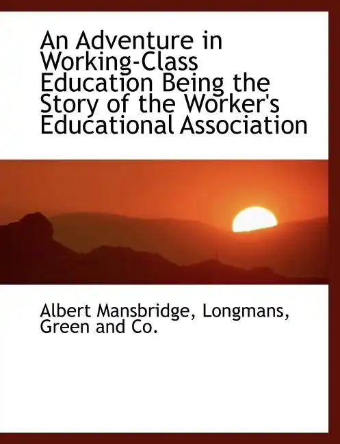 An Adventure in Working-Class Education Being the Story of the Worker's Educational Association - Paperback