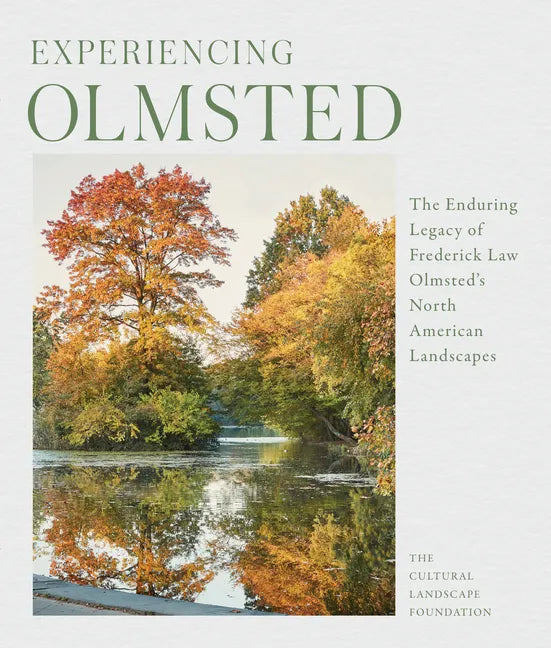 Experiencing Olmsted: The Enduring Legacy of Frederick Law Olmsted's North American Landscapes - Hardcover