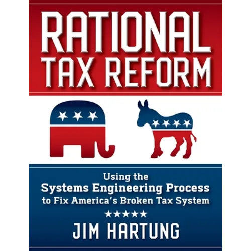Rational Tax Reform: Using the Systems Engineering Process to Fix America's Broken Tax System - Paperback