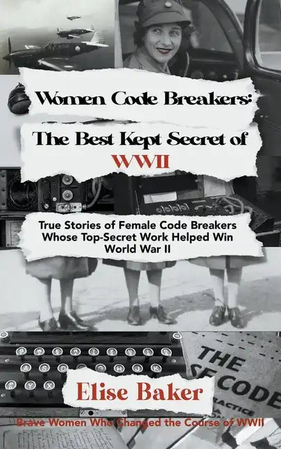 Women Code Breakers: The Best Kept Secret of WWII - True Stories of Female Code Breakers Whose Top-Secret Work Helped Win WWII - Paperback