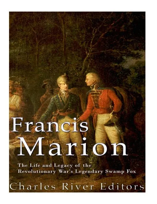 Francis Marion: The Life and Legacy of the Revolutionary War's Legendary Swamp Fox - Paperback