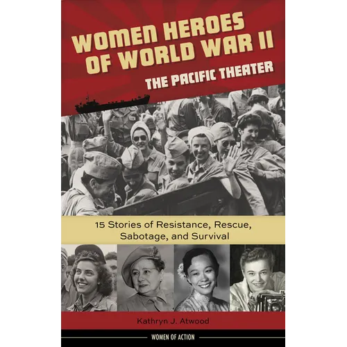 Women Heroes of World War II--The Pacific Theater: 15 Stories of Resistance, Rescue, Sabotage, and Survival Volume 18 - Hardcover