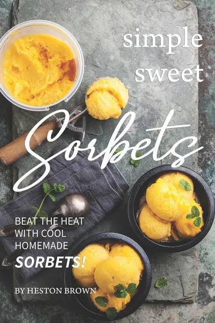 Simple Sweet Sorbets: Beat the Heat with Cool Homemade Sorbets! - Paperback