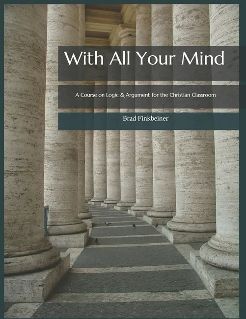 With All Your Mind: A Course on Logic and Argument for the Christian Classroom - Paperback