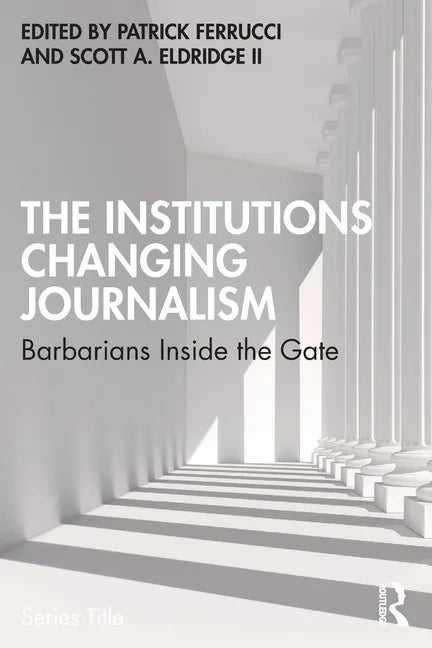 The Institutions Changing Journalism: Barbarians Inside the Gate - Paperback