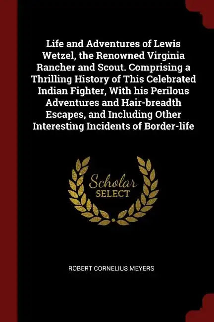 Life and Adventures of Lewis Wetzel, the Renowned Virginia Rancher and Scout. Comprising a Thrilling History of This Celebrated Indian Fighter, With h - Paperback