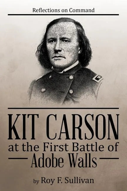Kit Carson at the First Battle of Adobe Walls: Reflections on Command: - Paperback