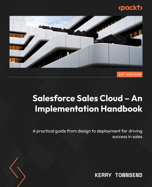 Salesforce Sales Cloud - An Implementation Handbook: A practical guide from design to deployment for driving success in sales - Paperback