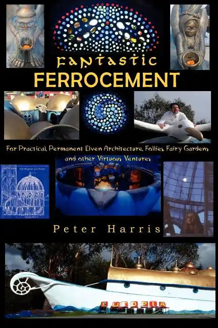 Fantastic Ferrocement: Fantastic Ferrocement: for Practical, Permanent Elven Architecture, Follies, Fairy Gardens and other Virtuous Ventures - Paperback