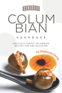 Strictly Columbian Cookbook: Delicious Simple Columbian Recipes for Any Occasion - Paperback