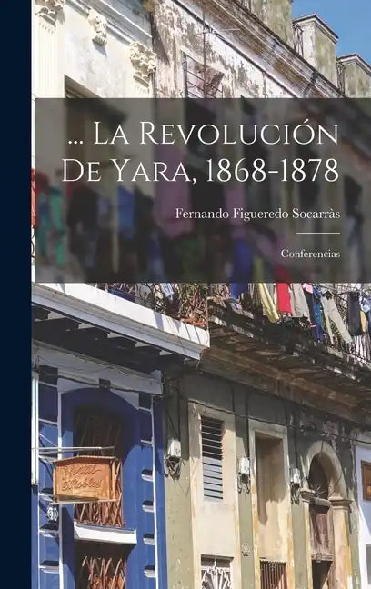 ... La Revolución De Yara, 1868-1878: Conferencias - Hardcover