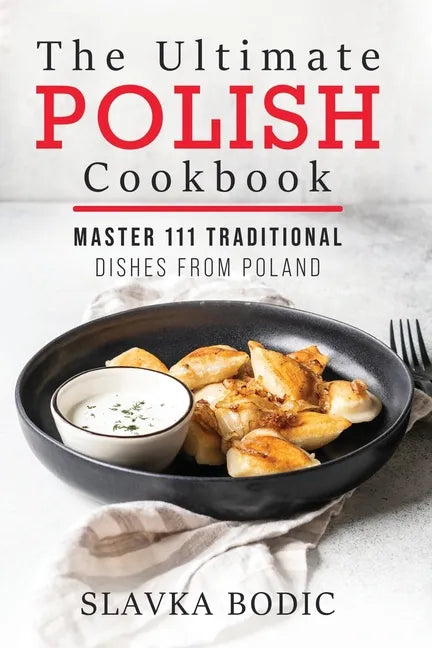 The Ultimate Polish Cookbook: Master 111 Traditional Dishes From Poland - Paperback