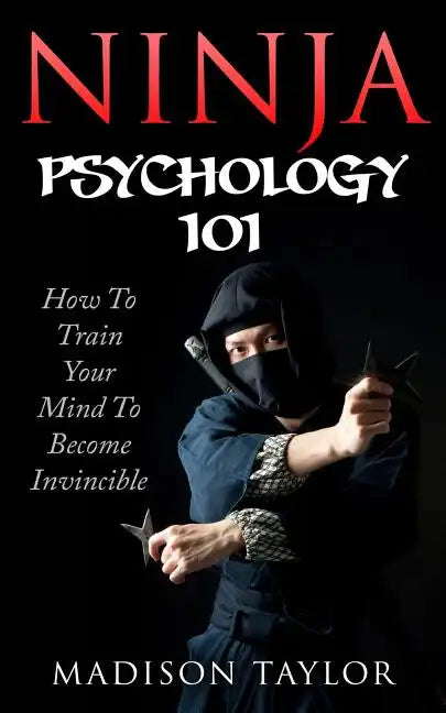 Ninja Psychology 101: Learn How To Train Your Mind To Become Invincible - Paperback