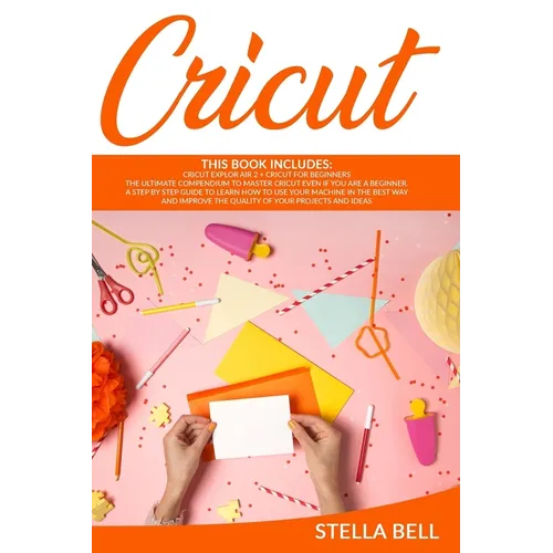 Cricut: This Book Includes: Cricut Explore Air 2 for Beginners + Cricut for Beginner: The Ultimate Compendium to Master Cricut - Paperback