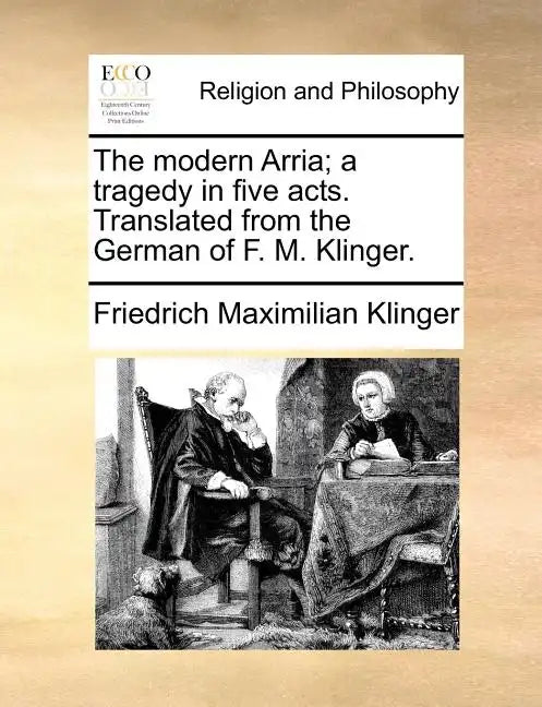 The Modern Arria; A Tragedy in Five Acts. Translated from the German of F. M. Klinger. - Paperback