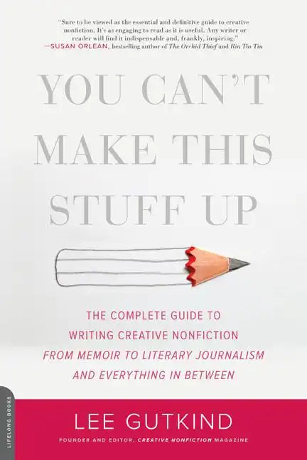 You Can't Make This Stuff Up: The Complete Guide to Writing Creative Nonfiction -- From Memoir to Literary Journalism and Everything in Between - Paperback