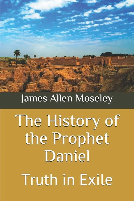 The History of the Prophet Daniel: Truth in Exile - Paperback