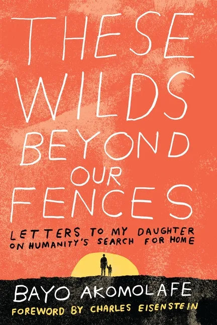 These Wilds Beyond Our Fences: Letters to My Daughter on Humanity's Search for Home - Paperback