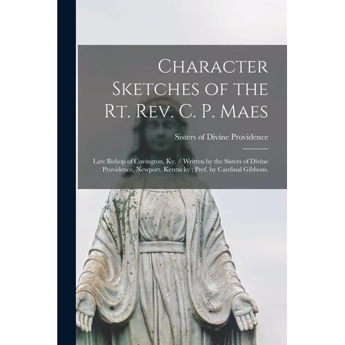 Character Sketches of the Rt. Rev. C. P. Maes: Late Bishop of Covington, Ky. / Written by the Sisters of Divine Providence, Newport, Kentucky; Pref. b - Paperback