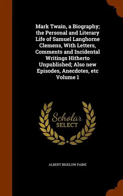 Mark Twain, a Biography; the Personal and Literary Life of Samuel Langhorne Clemens, With Letters, Comments and Incidental Writings Hitherto Unpublish - Hardcover