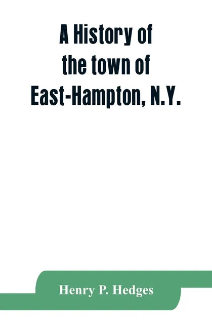 A history of the town of East-Hampton, N.Y.: Including an address delivered at the Celebration of the Bi-Contennial Anniversary of its Settlement in 1 - Paperback