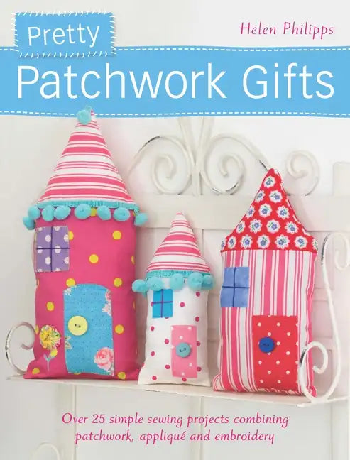 Pretty Patchwork Gifts: Over 25 Simple Sewing Projects Combining Patchwork, Applique and Embroidery - Paperback