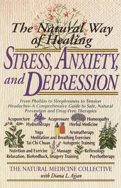 The Natural Way of Healing Stress, Anxiety, and Depression: From Phobias to Sleeplessness to Tension Headaches--A Comprehensive Guide to Safe, Natural - Paperback