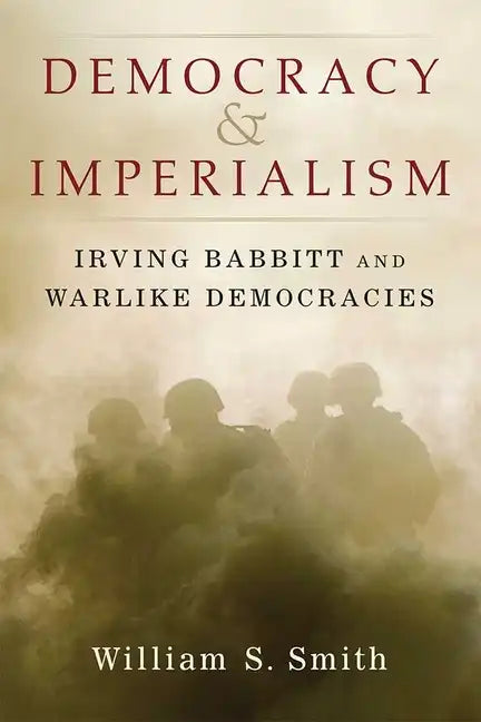 Democracy and Imperialism: Irving Babbitt and Warlike Democracies - Hardcover