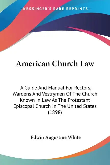 American Church Law: A Guide And Manual For Rectors, Wardens And Vestrymen Of The Church Known In Law As The Protestant Episcopal Church In - Paperback
