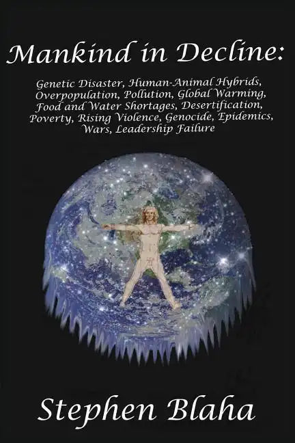 Mankind in Decline: Genetic Disasters, Human-Animal Hybrids, Overpopulation, Pollution, Global Warming, Food and Water Shortages, Desertification, Pov - Paperback